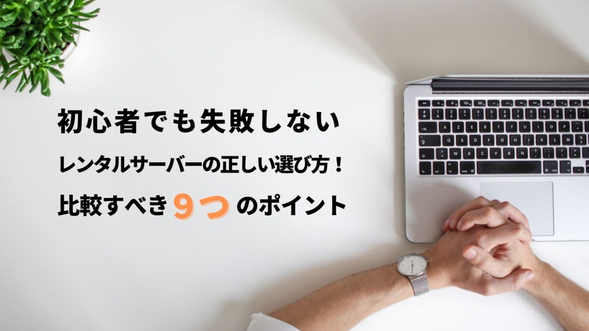 【最新】レンタルサーバーの正しい選び方！比較すべき９つのポイント